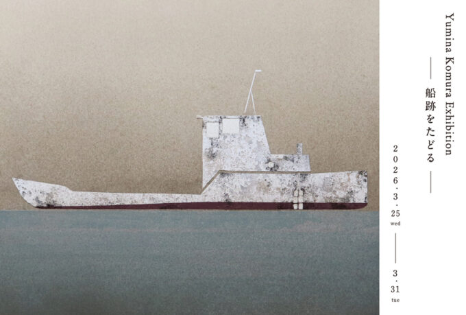 2026年 3/25-3/31　「甲村有未菜展 – 船跡をたどる -」